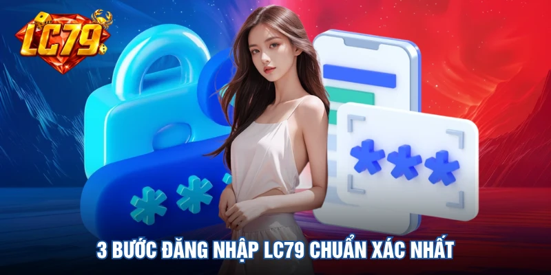 3 bước đăng nhập LC79 chuẩn xác nhất