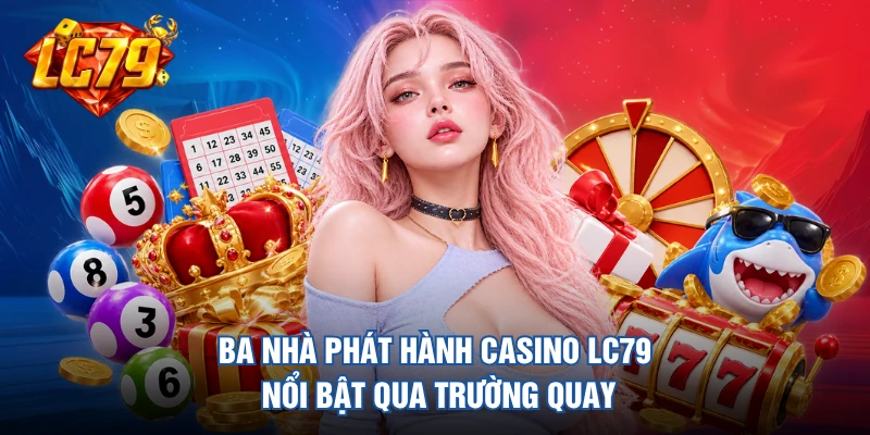 Ba nhà phát hành casino LC79 nổi bật qua trường quay