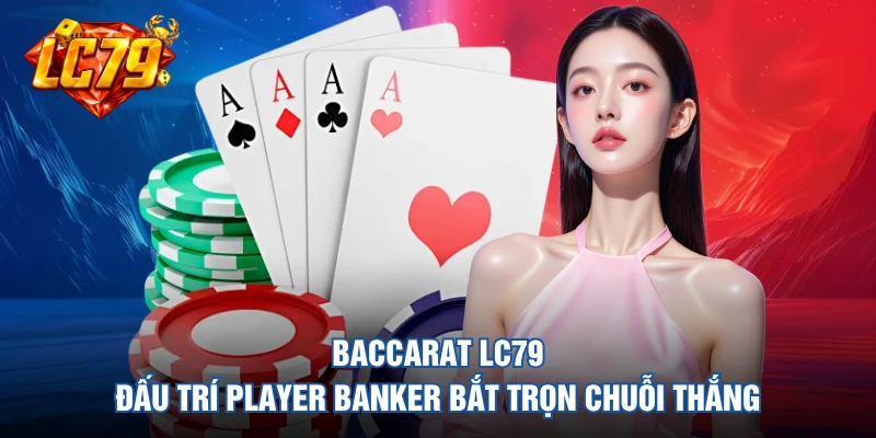 Baccarat LC79 - Quy Luật Minh Bạch, Bắt Cầu Chuẩn Xác