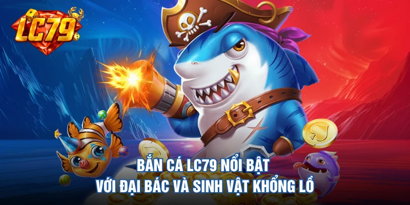 Bắn cá LC79 nổi bật với đại bác và sinh vật khổng lồ