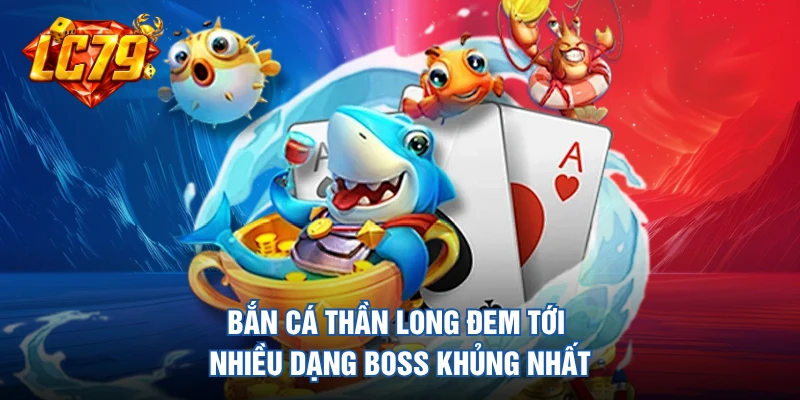 Bắn cá Thần Long đem tới nhiều dạng boss khủng nhất