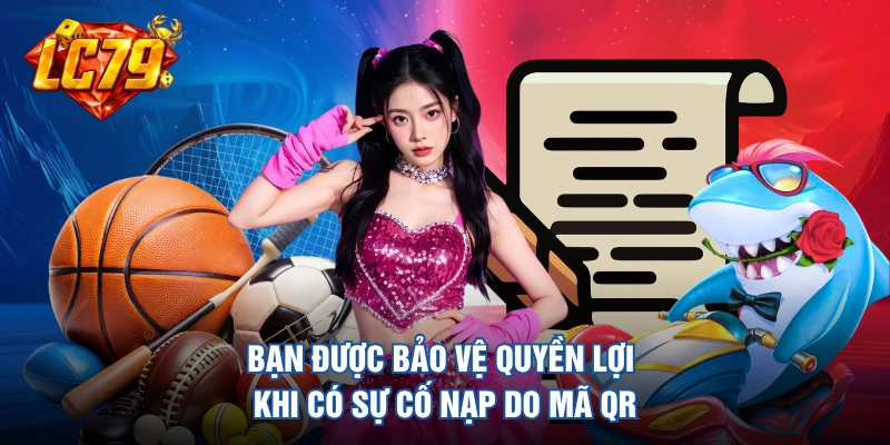 Bạn được bảo vệ quyền lợi khi có sự cố nạp do mã QR