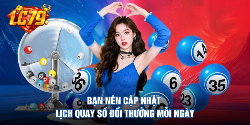 Bạn nên cập nhật lịch quay số đổi thưởng mỗi ngày