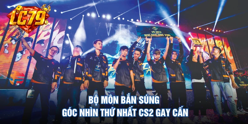 Bộ môn bắn súng góc nhìn thứ nhất CS2 gay cấn