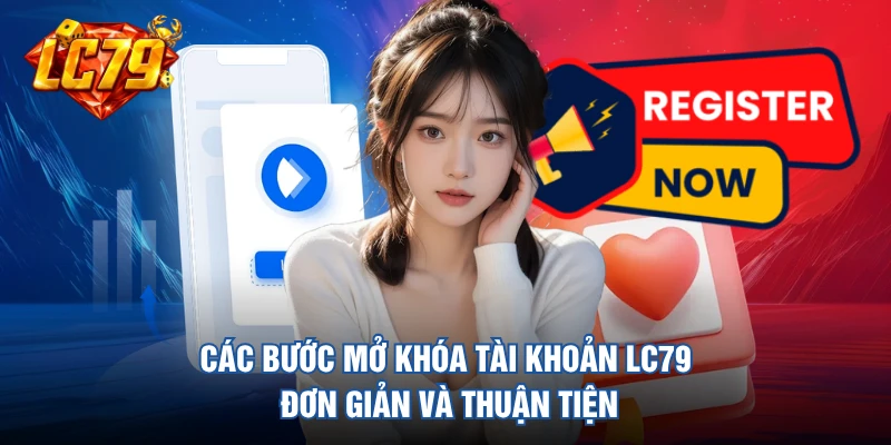 Các bước mở khóa tài khoản LC79 đơn giản và thuận tiện