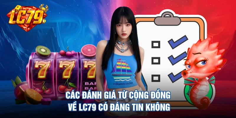 Các đánh giá từ cộng đồng về LC79 có đáng tin không