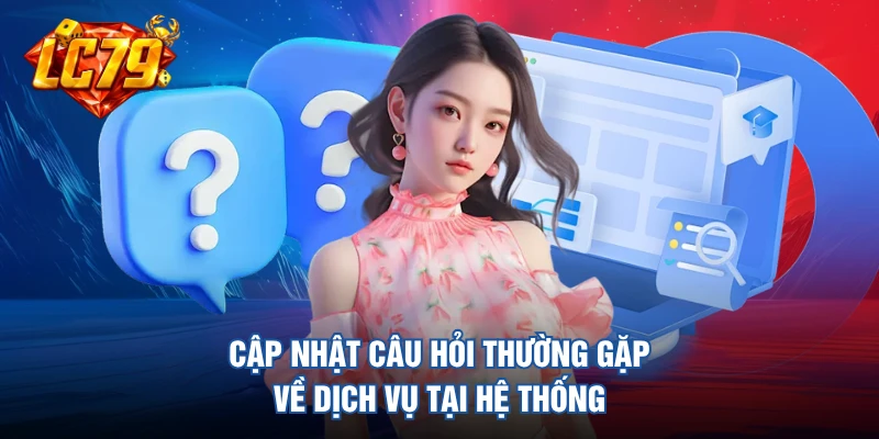 Cập nhật câu hỏi thường gặp về dịch vụ tại hệ thống
