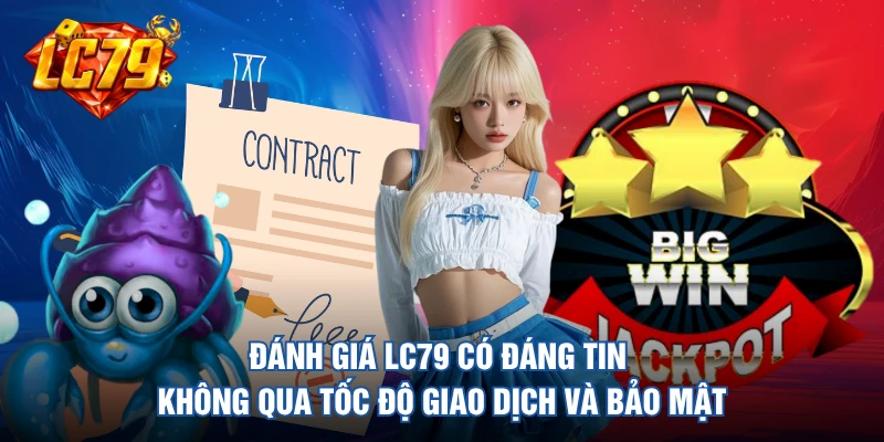 Đánh giá LC79 có đáng tin không qua tốc độ giao dịch và bảo mật 