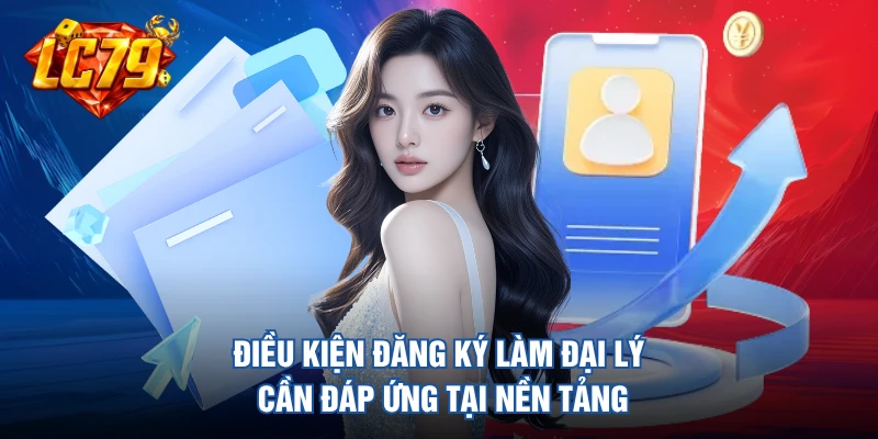 Điều kiện đăng ký làm đại lý cần đáp ứng tại nền tảng