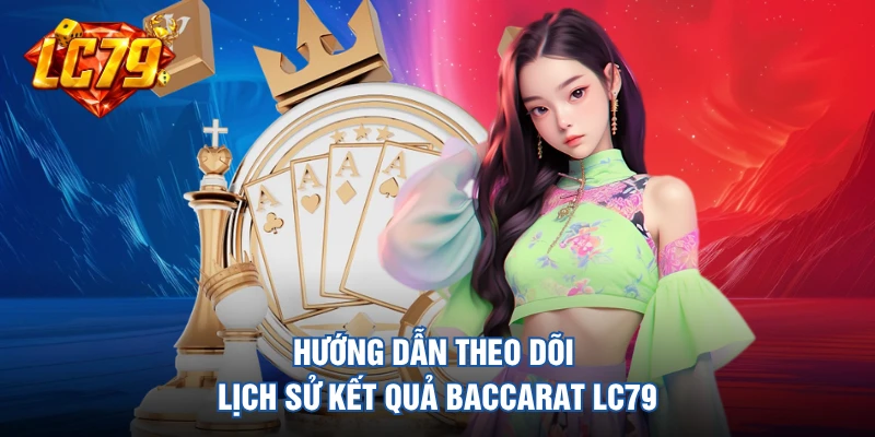 Hướng dẫn theo dõi lịch sử kết quả baccarat LC79 