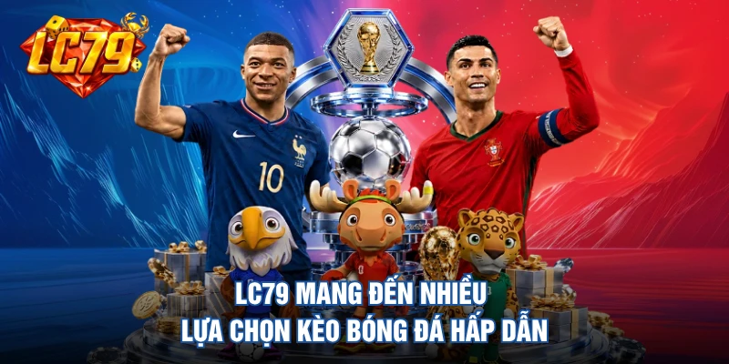 LC79 mang đến nhiều lựa chọn kèo bóng đá hấp dẫn 