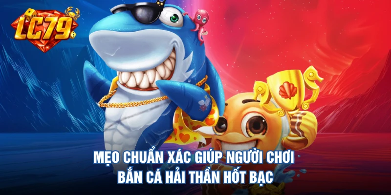Mẹo chuẩn xác giúp người chơi bắn cá hải thần hốt bạc