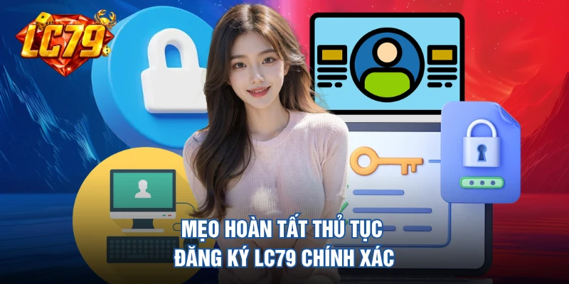Mẹo hoàn tất thủ tục đăng ký LC79 chính xác