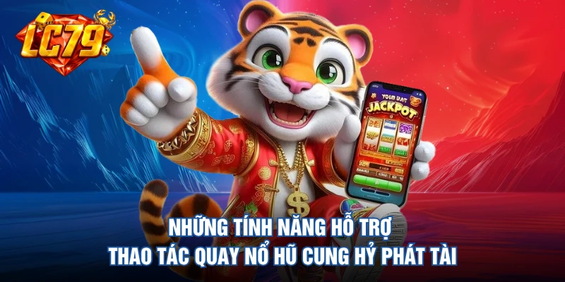 Những tính năng hỗ trợ thao tác quay nổ hũ cung hỷ phát tài 