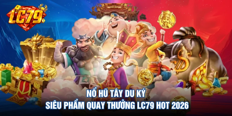 Nổ Hũ Tây Du Ký - Siêu Phẩm Quay Thưởng LC79 Hot 2026 