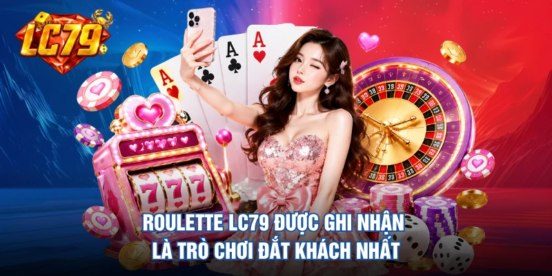 Roulette LC79 được ghi nhận là trò chơi đắt khách nhất