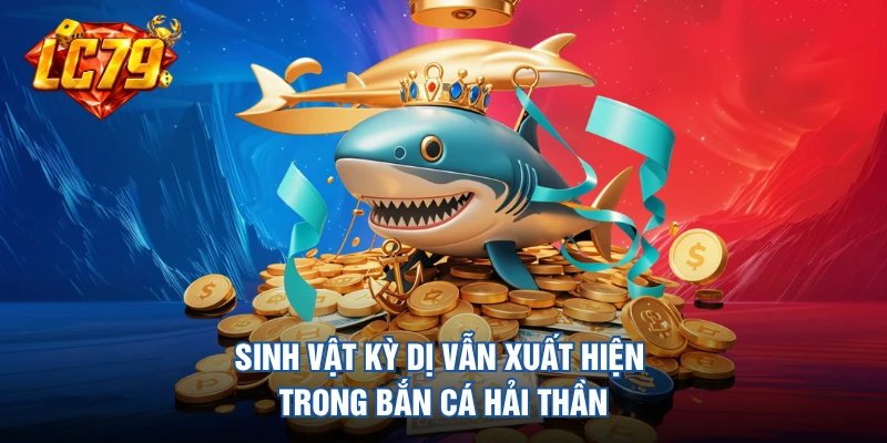 Sinh vật kỳ dị vẫn xuất hiện trong bắn cá hải thần