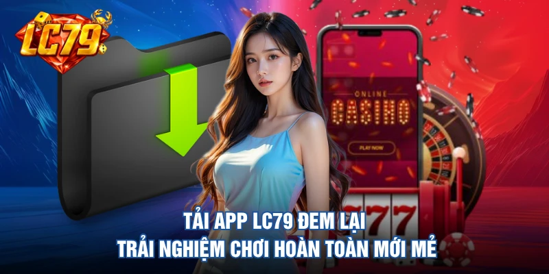 Tải app LC79 đem lại trải nghiệm chơi hoàn toàn mới mẻ