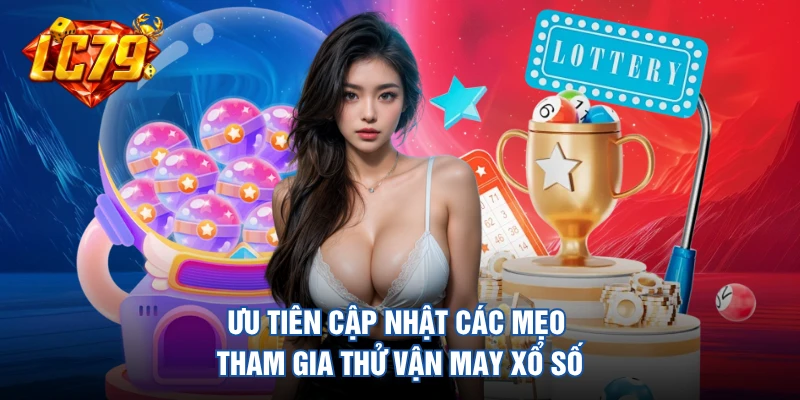 Ưu tiên cập nhật các mẹo tham gia thử vận may xổ số