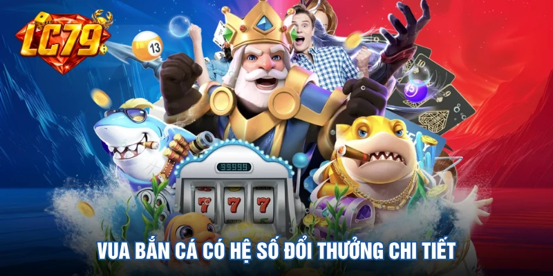 Vua Bắn Cá có hệ số đổi thưởng chi tiết