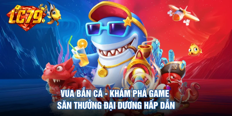 Vua Bắn Cá - Khám Phá Game Săn Thưởng Đại Dương Hấp Dẫn