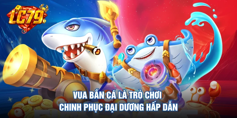 Vua Bắn Cá là trò chơi chinh phục đại dương hấp dẫn
